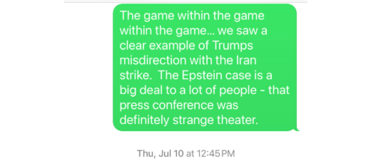 July 10, 2025 - The Epstein OPP appears to be In Play - Trump Misdirects